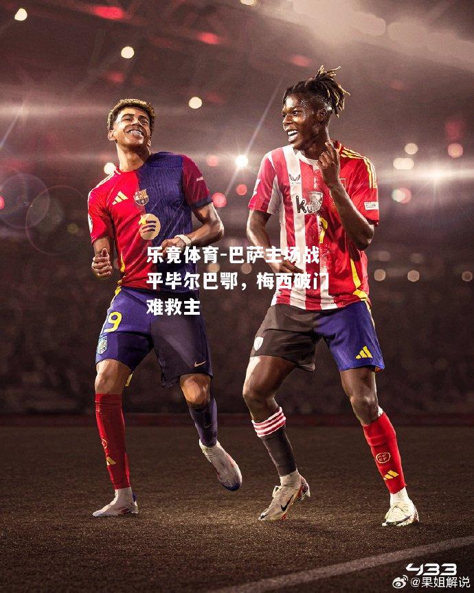 乐竟体育-巴萨主场战平毕尔巴鄂，梅西破门难救主