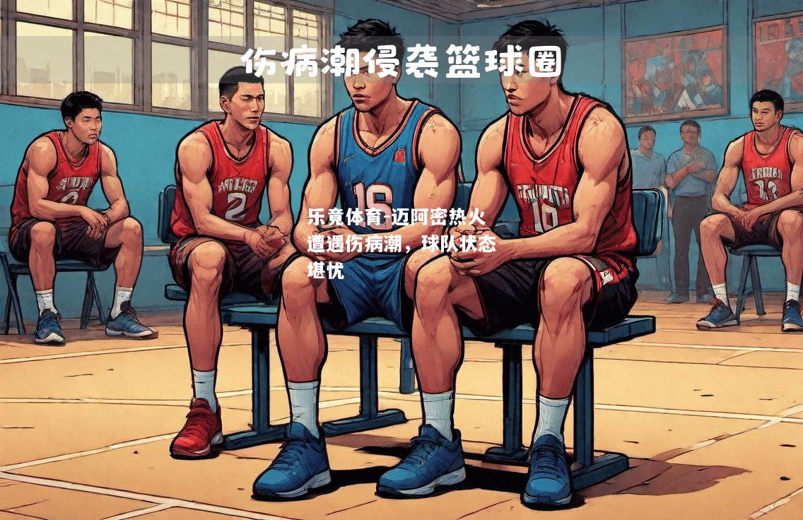 乐竟体育-迈阿密热火遭遇伤病潮，球队状态堪忧