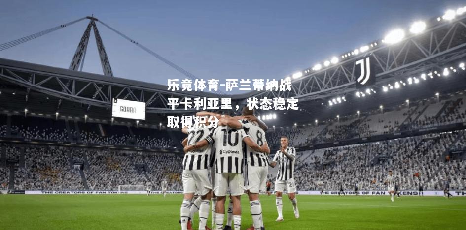 乐竟体育-萨兰蒂纳战平卡利亚里，状态稳定取得积分