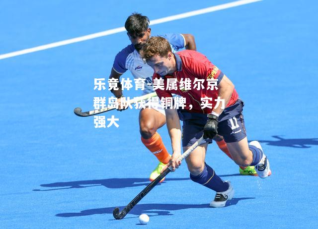 乐竟体育-美属维尔京群岛队获得铜牌，实力强大