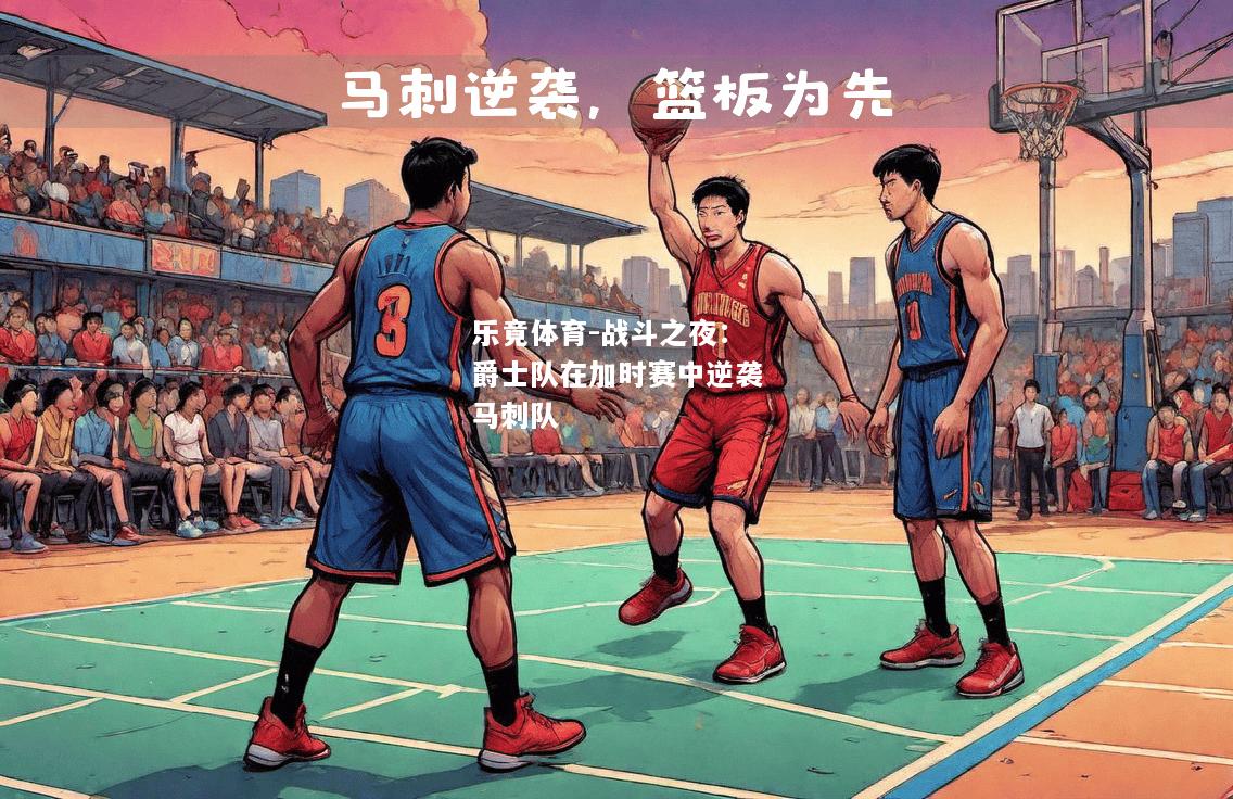 乐竟体育-战斗之夜：爵士队在加时赛中逆袭马刺队