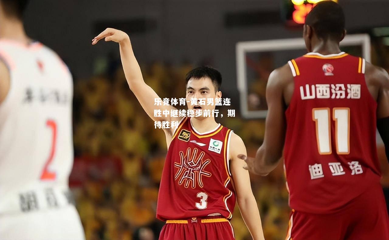 乐竟体育-黄石男篮连胜中继续稳步前行，期待胜利