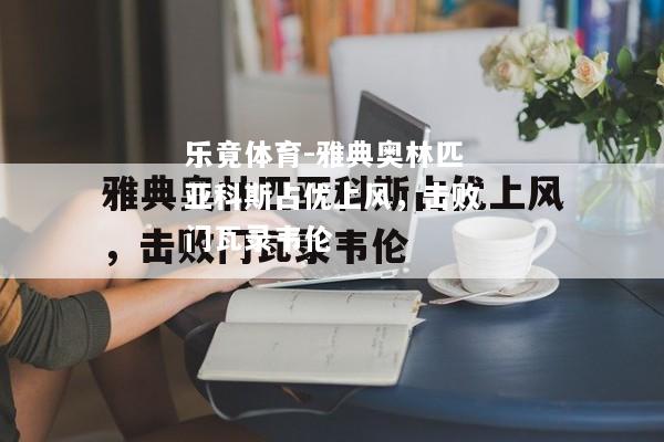 乐竟体育-雅典奥林匹亚科斯占优上风，击败门瓦录韦伦