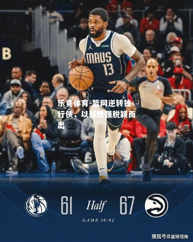 乐竟体育-篮网逆转独行侠，以弱胜强脱颖而出