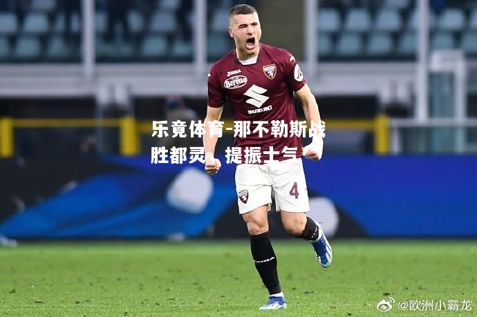 乐竟体育-那不勒斯战胜都灵，提振士气