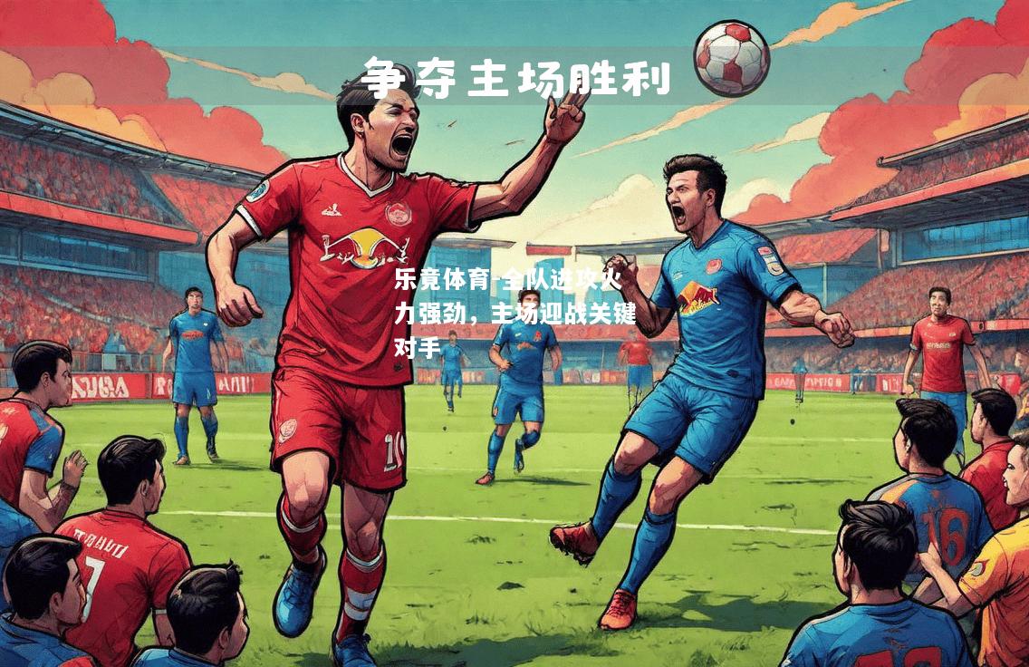 乐竟体育-全队进攻火力强劲，主场迎战关键对手
