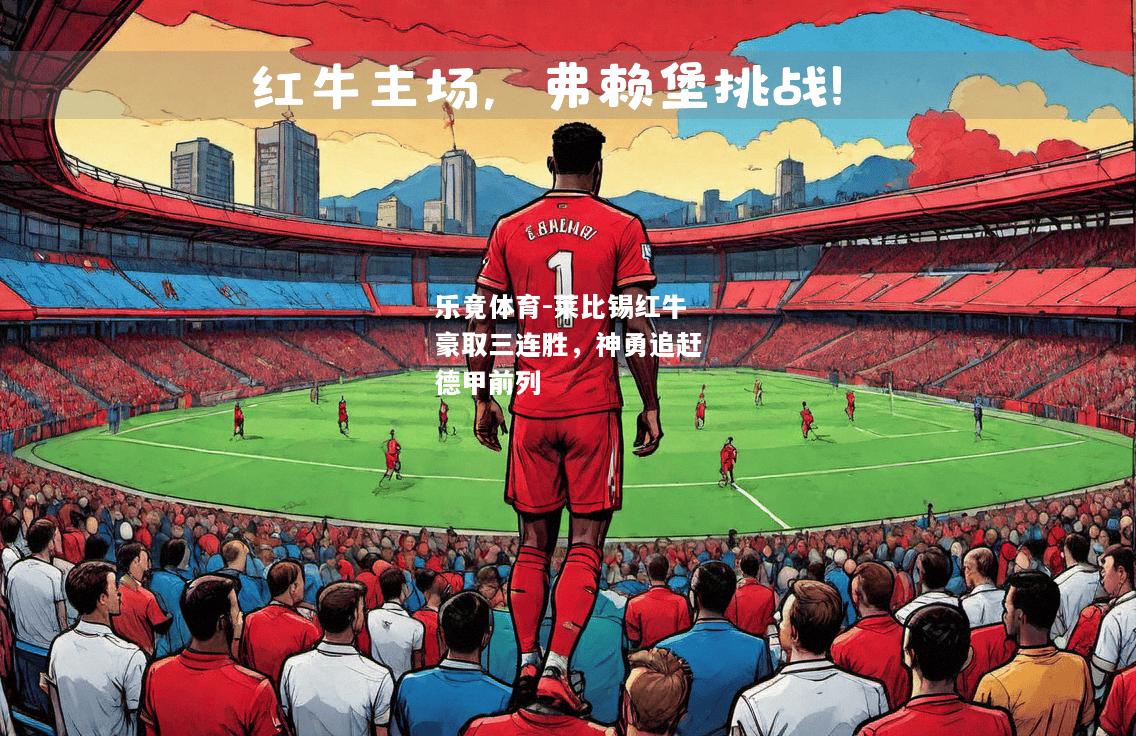 乐竟体育-莱比锡红牛豪取三连胜，神勇追赶德甲前列