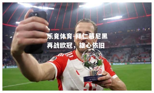 乐竟体育-拜仁慕尼黑再战欧冠，雄心依旧