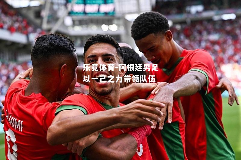 乐竟体育-阿根廷男足以一己之力带领队伍