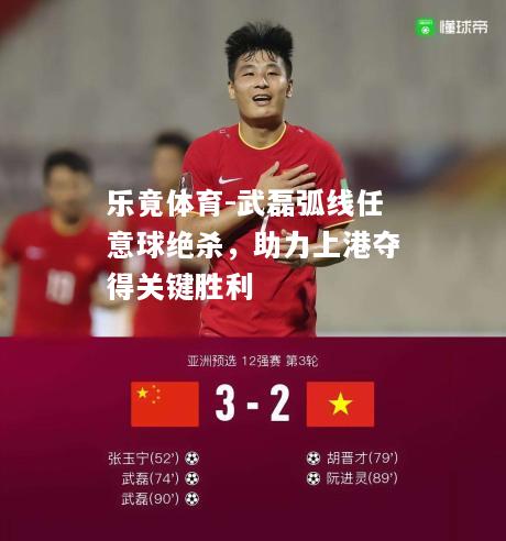 乐竟体育-武磊弧线任意球绝杀，助力上港夺得关键胜利