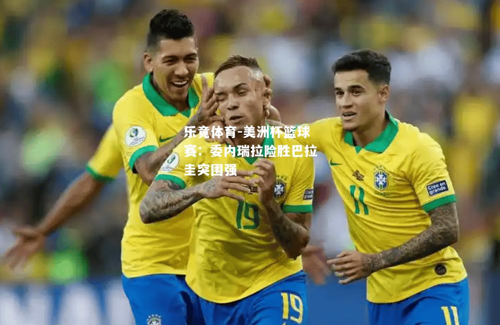 乐竟体育-美洲杯篮球赛：委内瑞拉险胜巴拉圭突围强