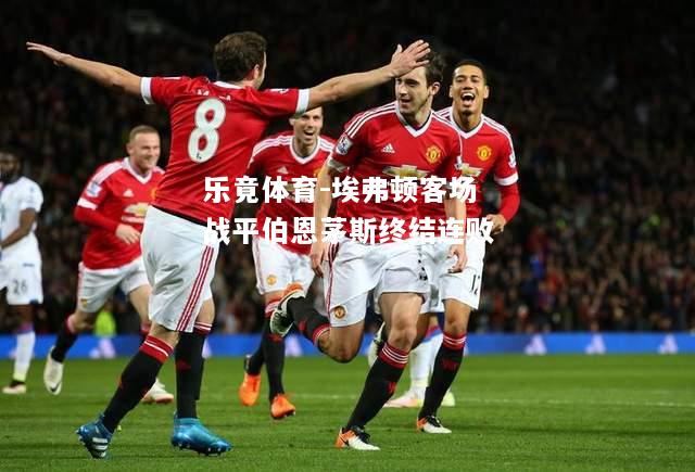 乐竟体育-埃弗顿客场战平伯恩茅斯终结连败