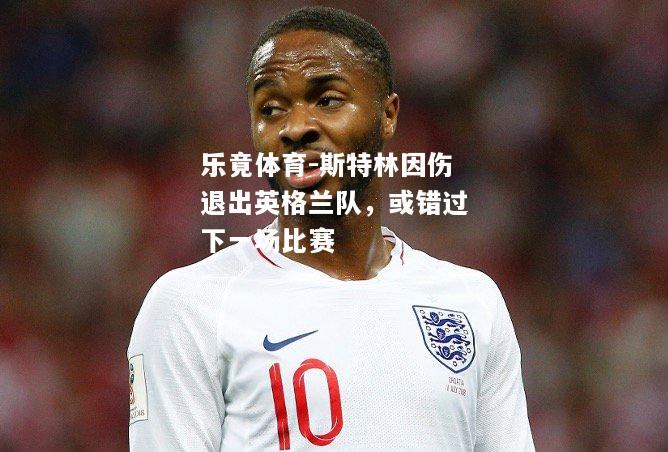 乐竟体育-斯特林因伤退出英格兰队，或错过下一场比赛