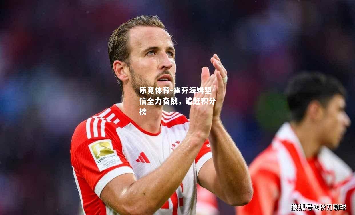 乐竟体育-霍芬海姆坚信全力奋战，追赶积分榜