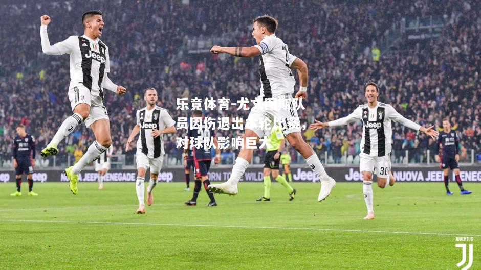 乐竟体育-尤文图斯队员因伤退出本轮比赛，对球队影响巨大