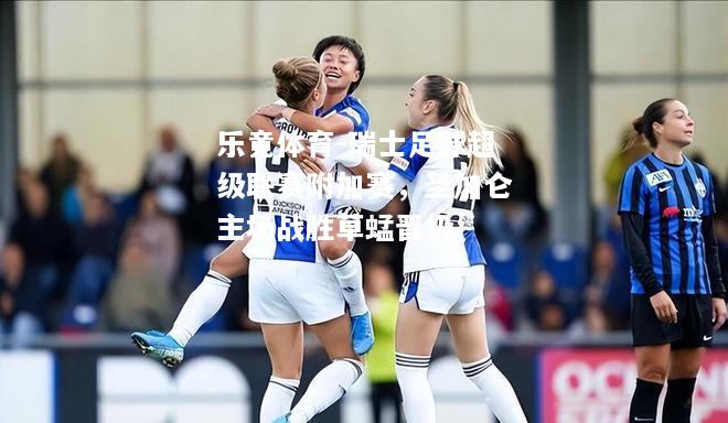 乐竟体育-瑞士足球超级联赛附加赛，圣加仑主场战胜草蜢晋级