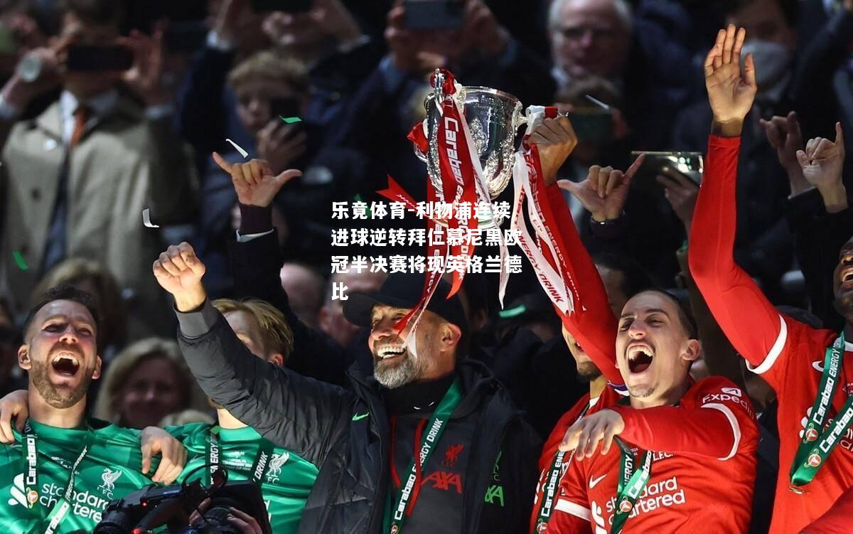 乐竟体育-利物浦连续进球逆转拜仁慕尼黑欧冠半决赛将现英格兰德比