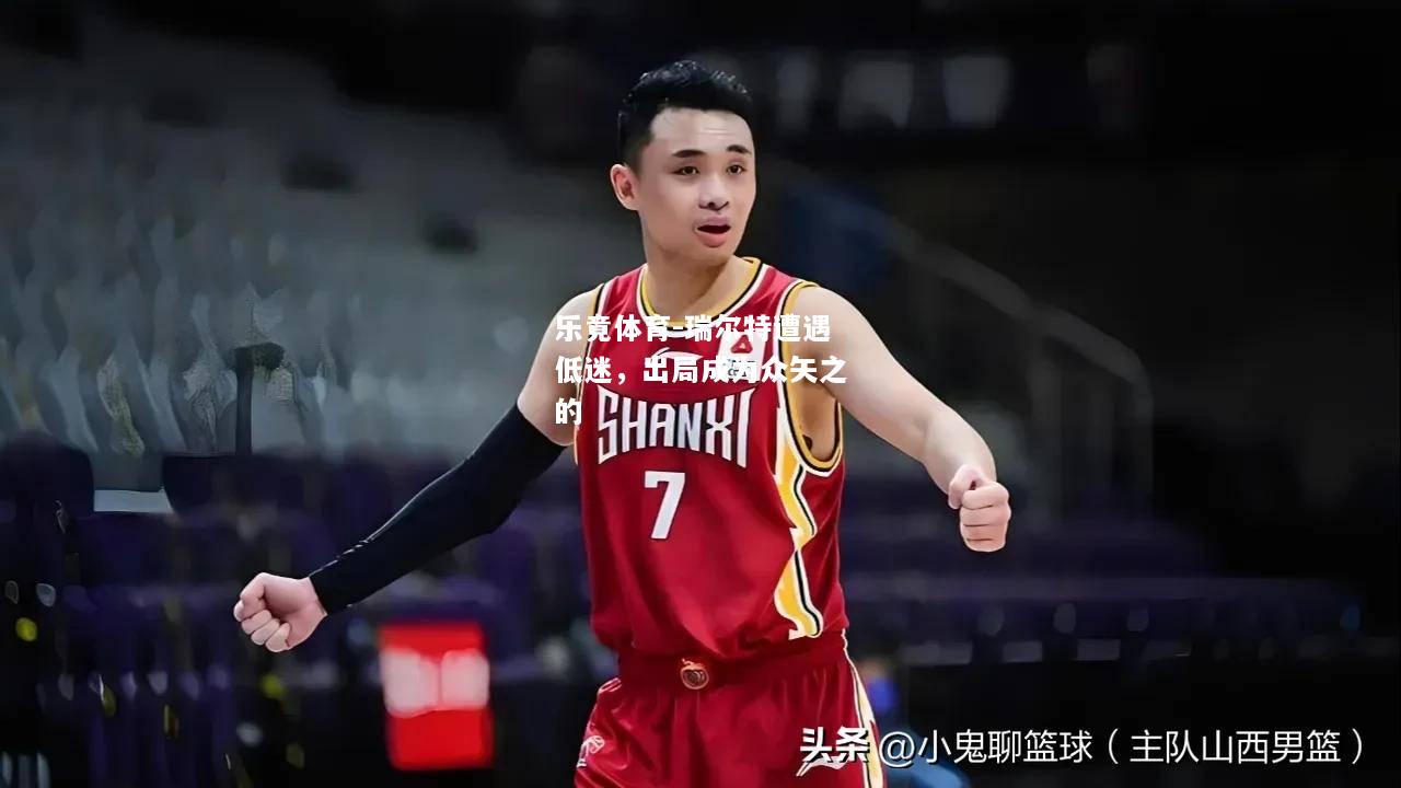 乐竟体育-瑞尔特遭遇低迷，出局成为众矢之的