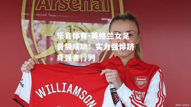 乐竟体育-英格兰女足晋级成功：实力强悍跻身强者行列