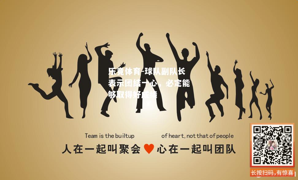 乐竟体育-球队副队长表示团结一心，必定能够取得好成绩