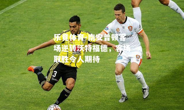 乐竟体育-南安普顿客场逆转沃特福德，客场取胜令人期待