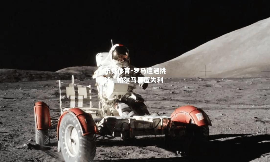乐竟体育-罗马遭遇挑战，帕尔马再遭失利