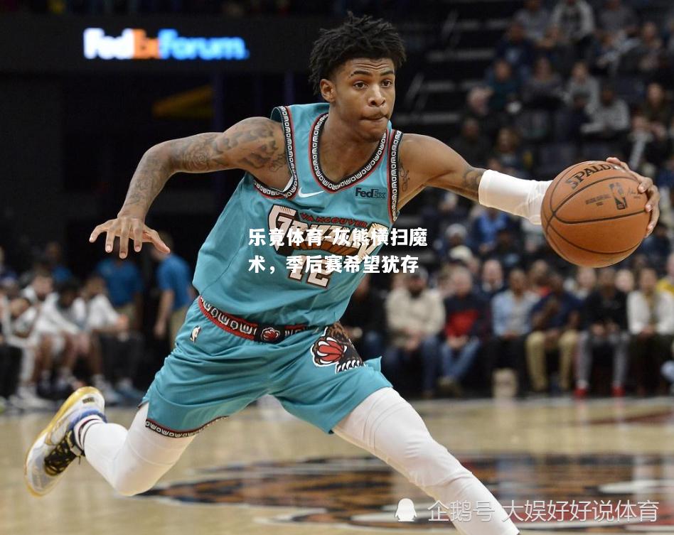 乐竟体育-灰熊横扫魔术，季后赛希望犹存