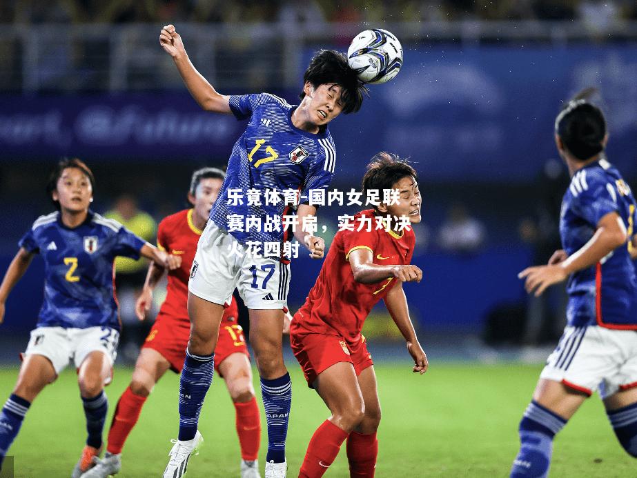 乐竟体育-国内女足联赛内战开启，实力对决火花四射