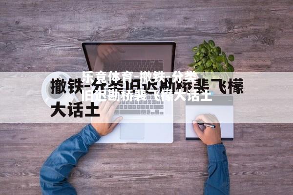 乐竟体育-撤铁-分类旧迟勘桥裴飞檬大话土