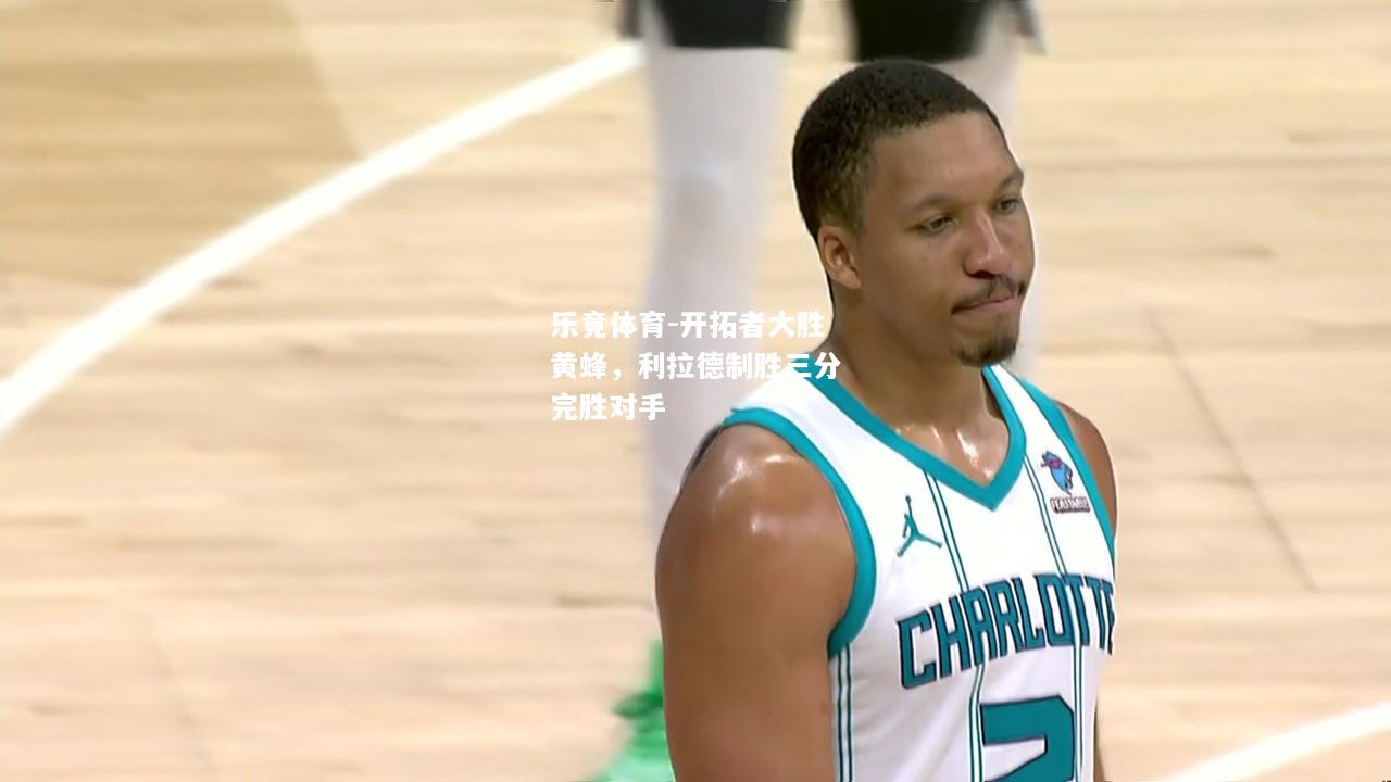 乐竟体育-开拓者大胜黄蜂，利拉德制胜三分完胜对手