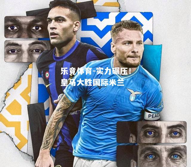 乐竟体育-实力碾压！皇马大胜国际米兰