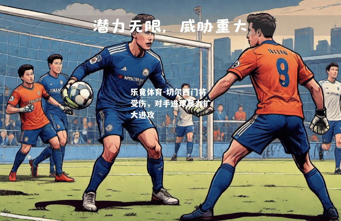 乐竟体育-切尔西门将受伤，对手进球暴力扩大进攻