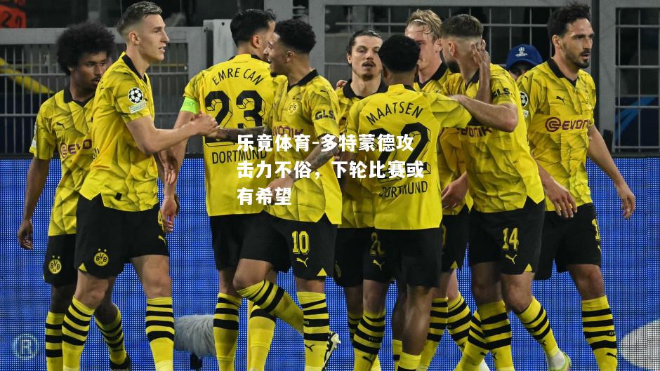 乐竟体育-多特蒙德攻击力不俗，下轮比赛或有希望