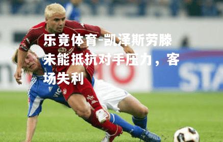 乐竟体育-凯泽斯劳滕未能抵抗对手压力，客场失利