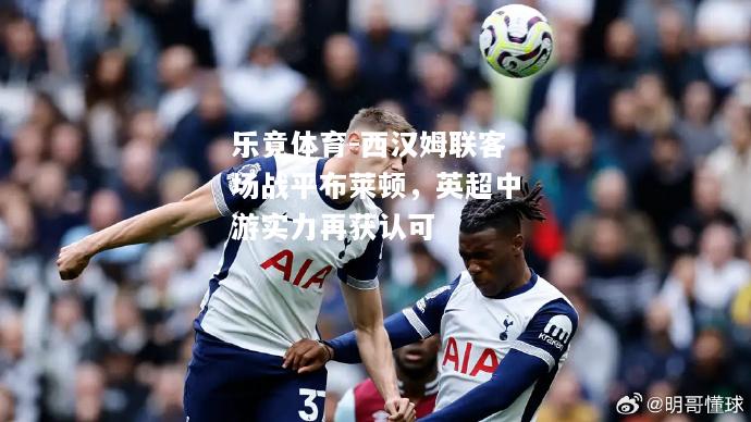 乐竟体育-西汉姆联客场战平布莱顿，英超中游实力再获认可
