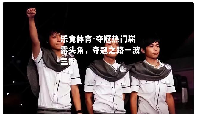 乐竟体育-夺冠热门崭露头角，夺冠之路一波三折