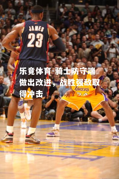 乐竟体育-骑士防守端做出改进，战胜强敌取得冲击