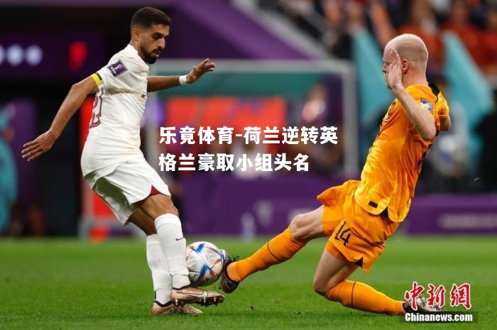 乐竟体育-荷兰逆转英格兰豪取小组头名