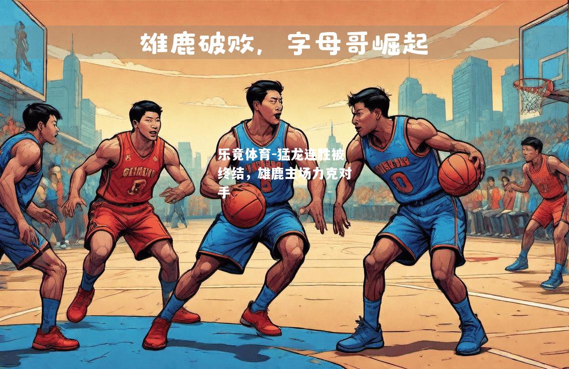 乐竟体育-猛龙连胜被终结，雄鹿主场力克对手
