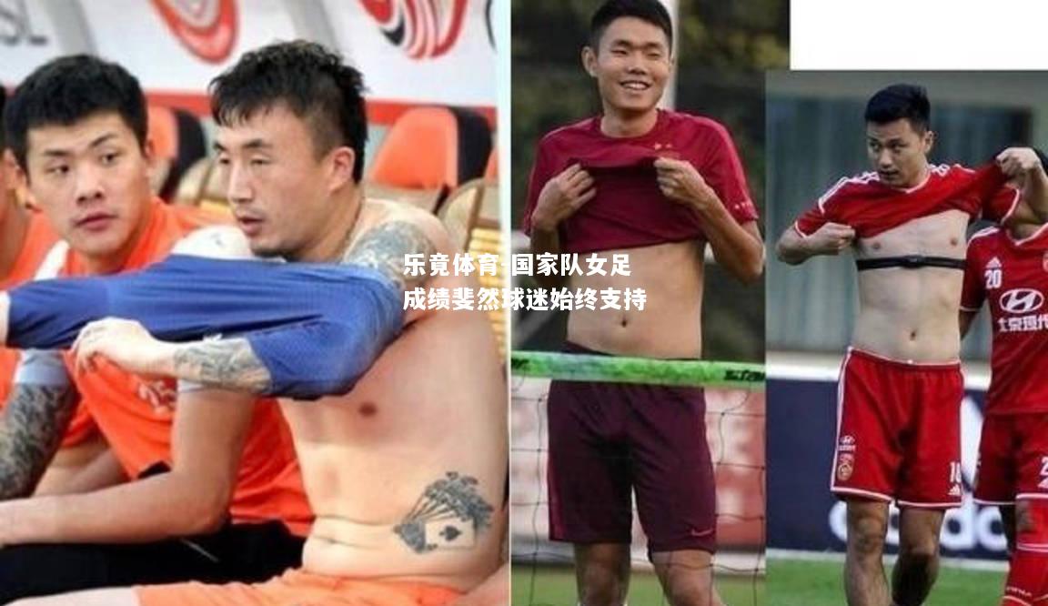 乐竟体育-国家队女足成绩斐然球迷始终支持