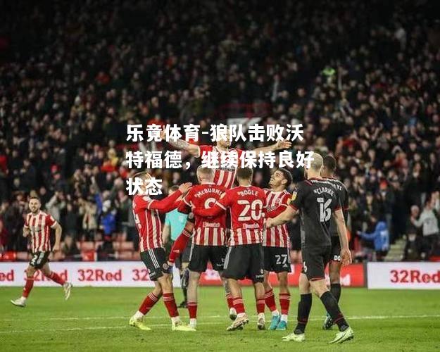 乐竟体育-狼队击败沃特福德，继续保持良好状态