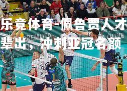乐竟体育-佩鲁贾人才辈出，冲刺亚冠名额