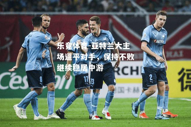 乐竟体育-亚特兰大主场逼平对手，保持不败继续稳居中游