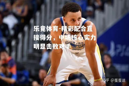乐竟体育-精彩配合直接得分，中场核心实力明显击败对手