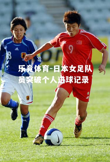 乐竟体育-日本女足队员突破个人进球记录