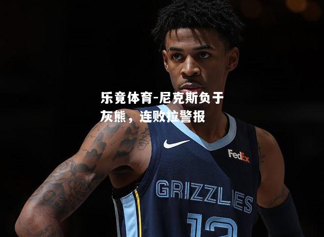 乐竟体育-尼克斯负于灰熊，连败拉警报