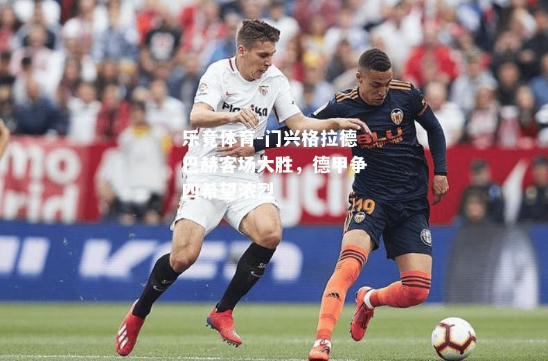 乐竟体育-门兴格拉德巴赫客场大胜，德甲争四希望浓烈