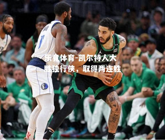 乐竟体育-凯尔特人大胜独行侠，取得两连胜