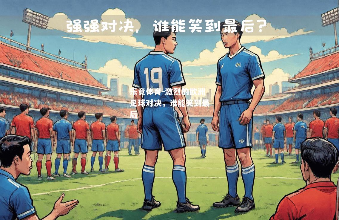 乐竟体育-激烈的欧洲足球对决，谁能笑到最后