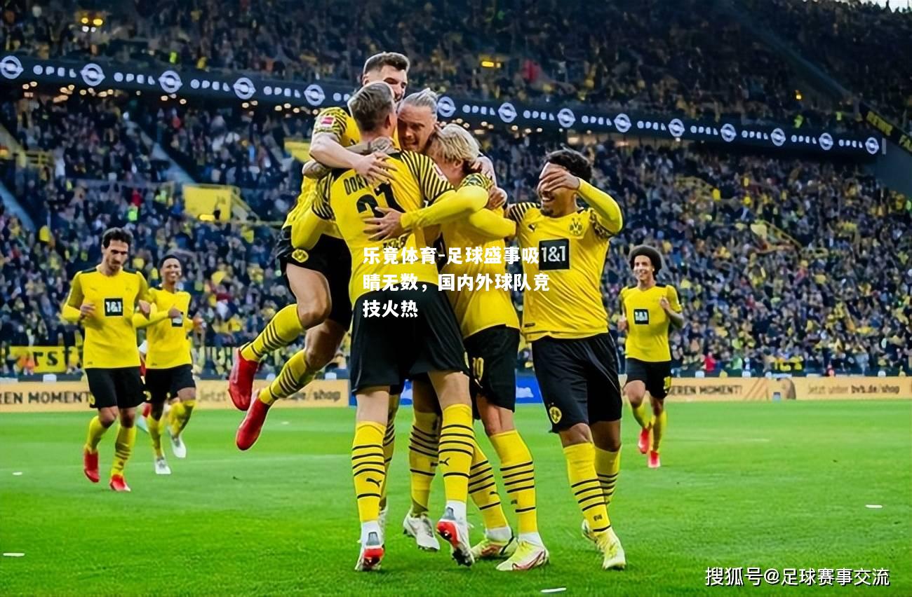 乐竟体育-足球盛事吸睛无数，国内外球队竞技火热